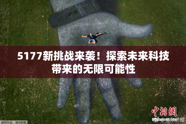 5177新挑战来袭！探索未来科技带来的无限可能性