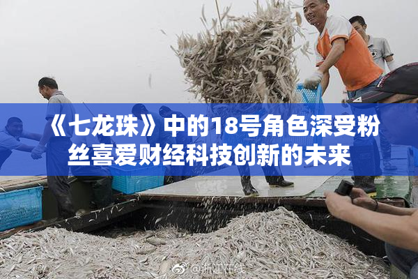 《七龙珠》中的18号角色深受粉丝喜爱财经科技创新的未来