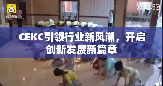 CEKC引领行业新风潮，开启创新发展新篇章