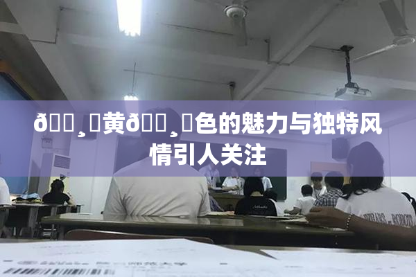 🌸‌黄🌸‌色的魅力与独特风情引人关注