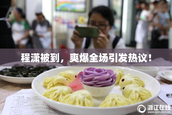 程潇被到，爽爆全场引发热议！
