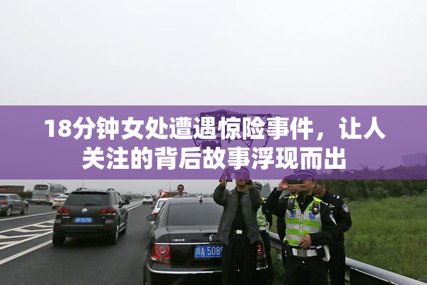 18分钟女处遭遇惊险事件，让人关注的背后故事浮现而出