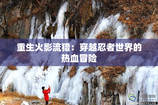 重生火影流猎：穿越忍者世界的热血冒险