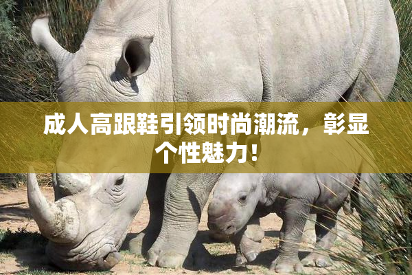 成人高跟鞋引领时尚潮流，彰显个性魅力！