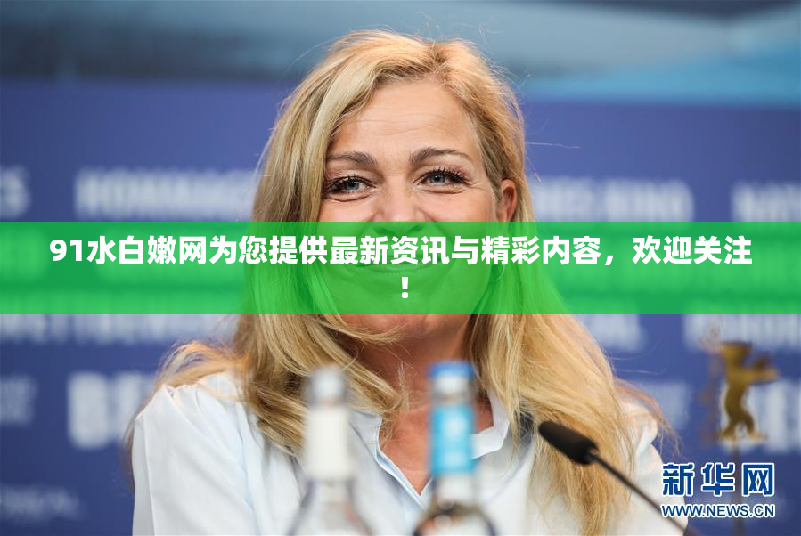 91水白嫩网为您提供最新资讯与精彩内容，欢迎关注！