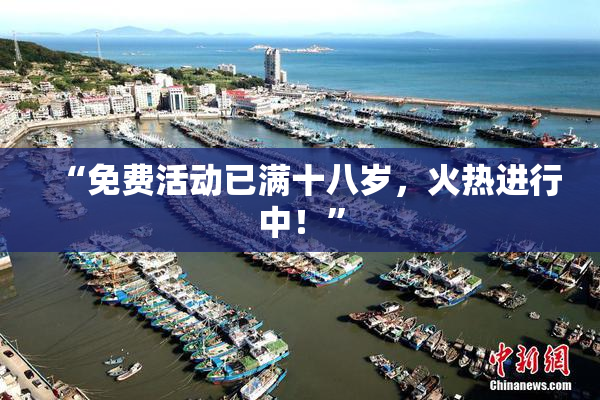 “免费活动已满十八岁，火热进行中！”