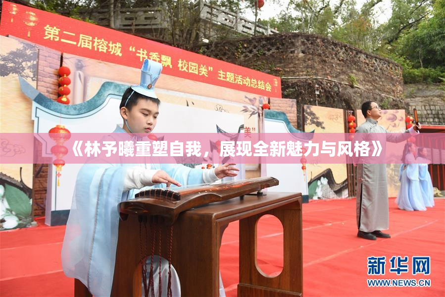 《林予曦重塑自我，展现全新魅力与风格》