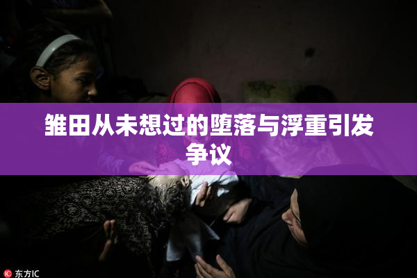 雏田从未想过的堕落与浮重引发争议