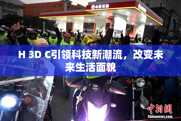 H 3D C引领科技新潮流，改变未来生活面貌