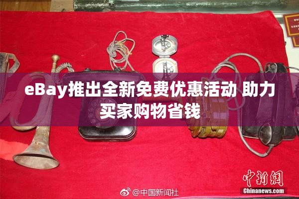 eBay推出全新免费优惠活动 助力买家购物省钱