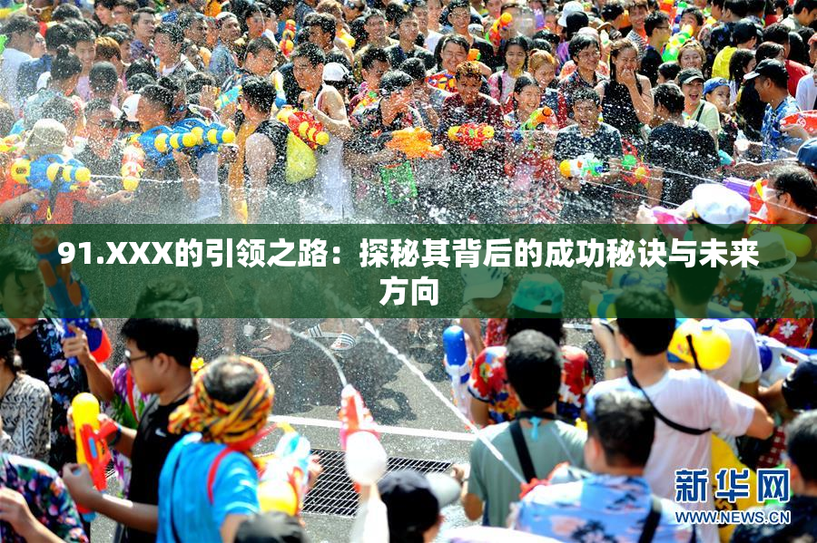 91.XXX的引领之路：探秘其背后的成功秘诀与未来方向