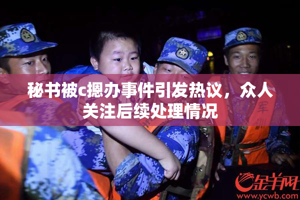 秘书被c摁办事件引发热议，众人关注后续处理情况