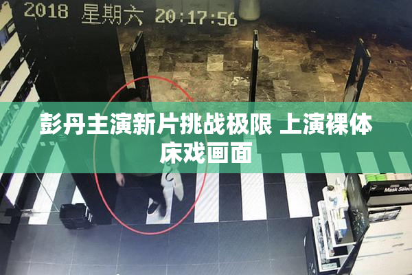 彭丹主演新片挑战极限 上演裸体床戏画面