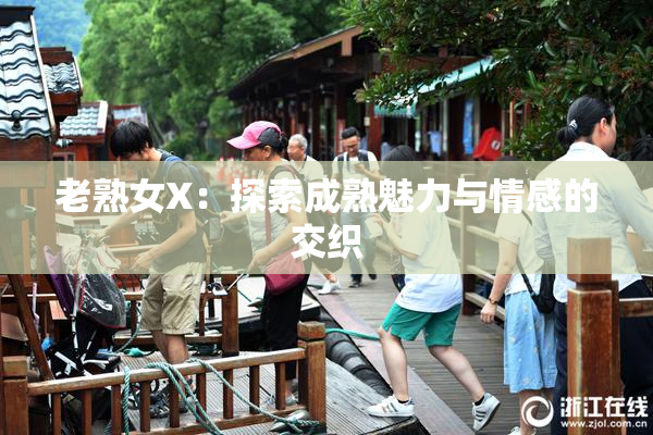 老熟女X：探索成熟魅力与情感的交织