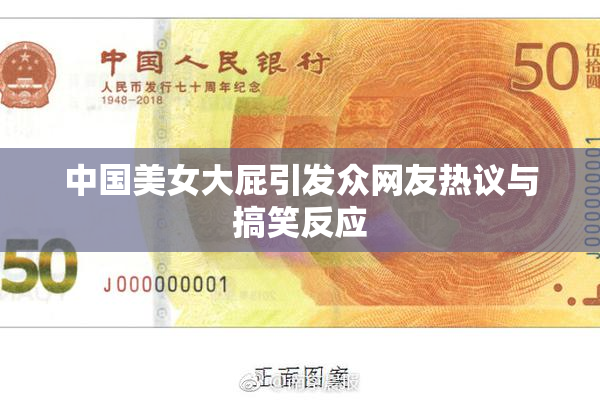 中国美女大屁引发众网友热议与搞笑反应