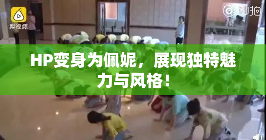 HP变身为佩妮，展现独特魅力与风格！