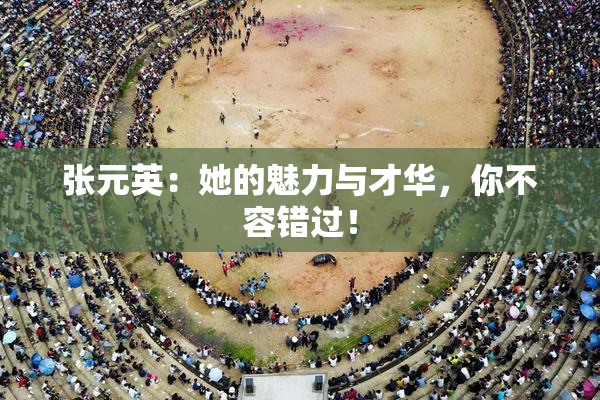 张元英：她的魅力与才华，你不容错过！