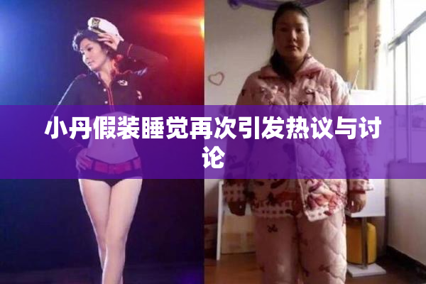 小丹假装睡觉再次引发热议与讨论