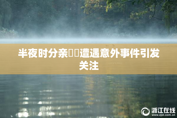 半夜时分亲妺妺遭遇意外事件引发关注
