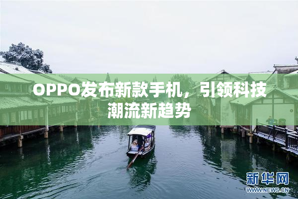 OPPO发布新款手机，引领科技潮流新趋势
