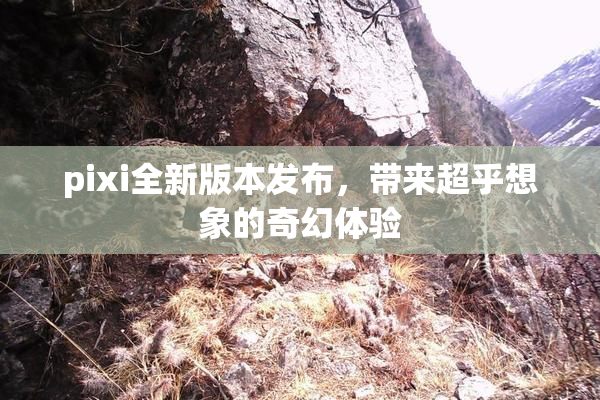 pixi全新版本发布，带来超乎想象的奇幻体验