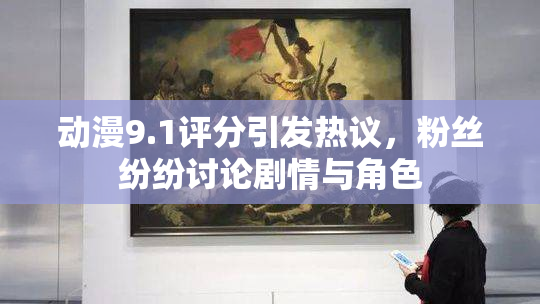 动漫9.1评分引发热议，粉丝纷纷讨论剧情与角色