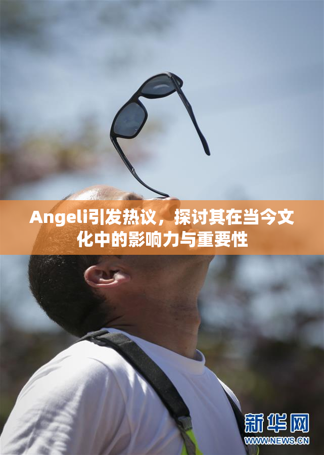 Angeli引发热议，探讨其在当今文化中的影响力与重要性