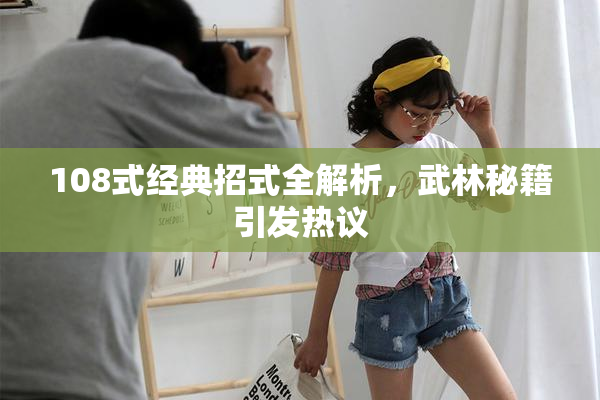 108式经典招式全解析，武林秘籍引发热议