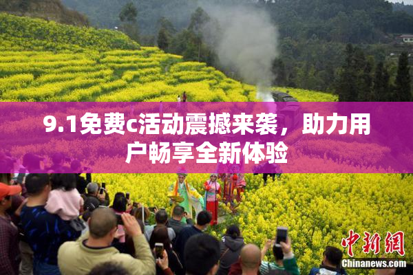 9.1免费c活动震撼来袭，助力用户畅享全新体验