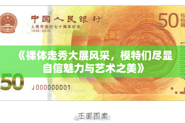 《裸体走秀大展风采，模特们尽显自信魅力与艺术之美》