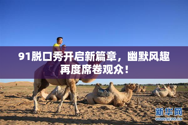 91脱口秀开启新篇章，幽默风趣再度席卷观众！