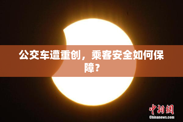 公交车遭重创，乘客安全如何保障？