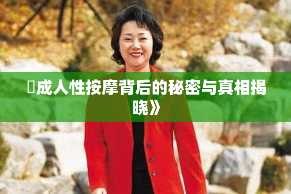 巜成人性按摩背后的秘密与真相揭晓》