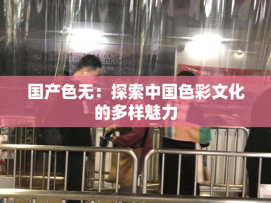 国产色无：探索中国色彩文化的多样魅力
