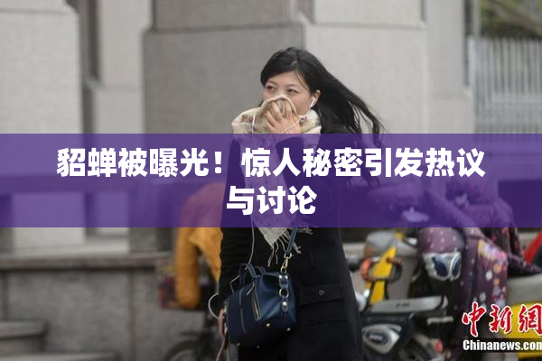 貂蝉被曝光！惊人秘密引发热议与讨论
