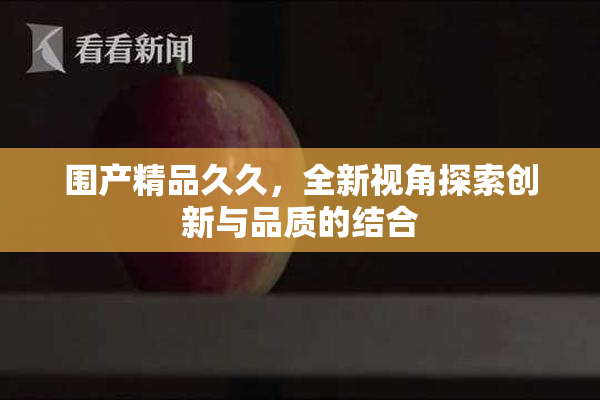 围产精品久久，全新视角探索创新与品质的结合