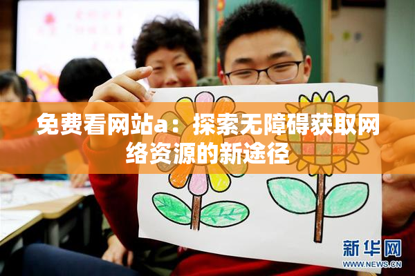 免费看网站a：探索无障碍获取网络资源的新途径