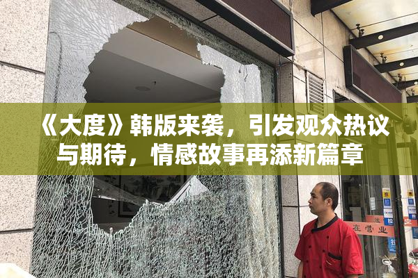 《大度》韩版来袭，引发观众热议与期待，情感故事再添新篇章