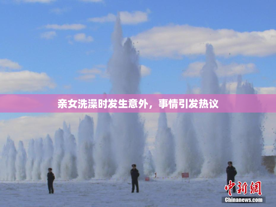 亲女洗澡时发生意外，事情引发热议
