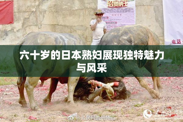 六十岁的日本熟妇展现独特魅力与风采