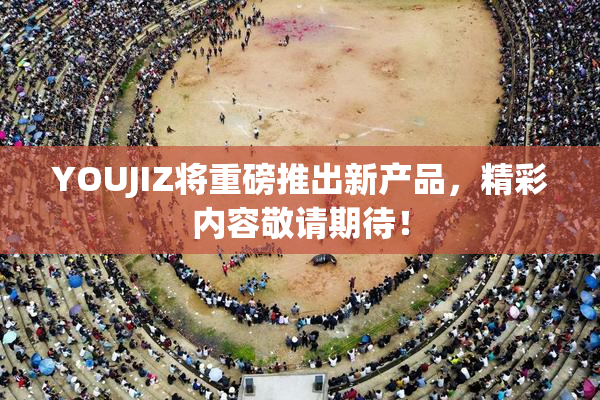 YOUJIZ将重磅推出新产品，精彩内容敬请期待！
