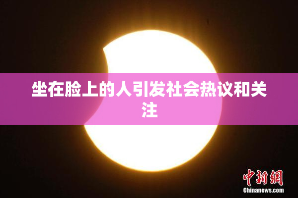 坐在脸上的人引发社会热议和关注