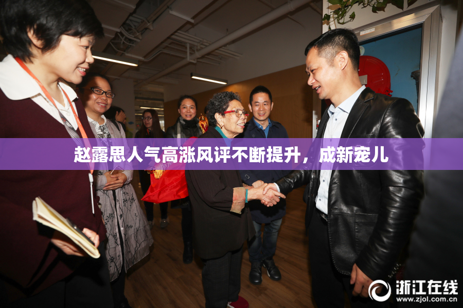 赵露思人气高涨风评不断提升，成新宠儿
