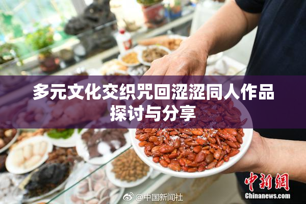 多元文化交织咒回涩涩同人作品探讨与分享