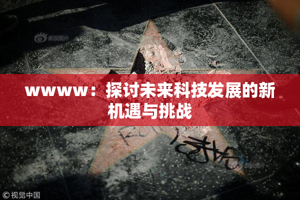 wwww：探讨未来科技发展的新机遇与挑战