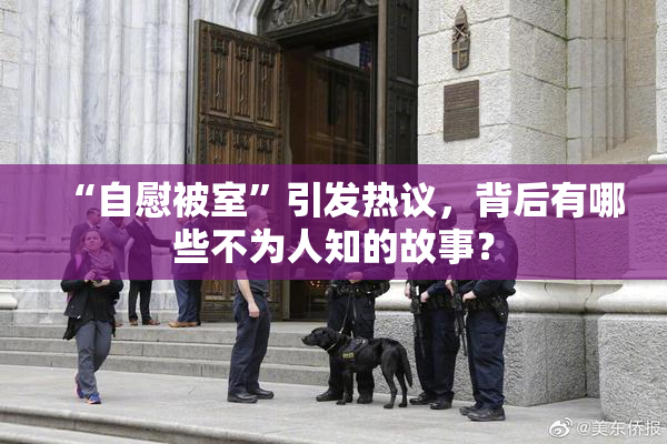 “自慰被室”引发热议，背后有哪些不为人知的故事？