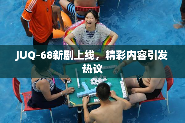 JUQ-68新剧上线，精彩内容引发热议