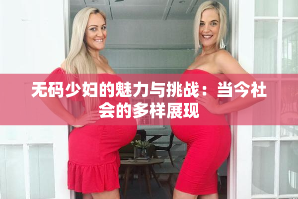 无码少妇的魅力与挑战：当今社会的多样展现