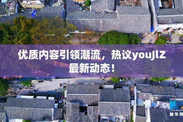 优质内容引领潮流，热议youJlZ最新动态！