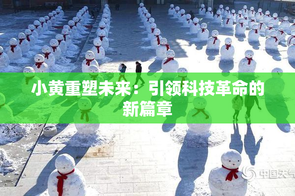 小黄重塑未来：引领科技革命的新篇章
